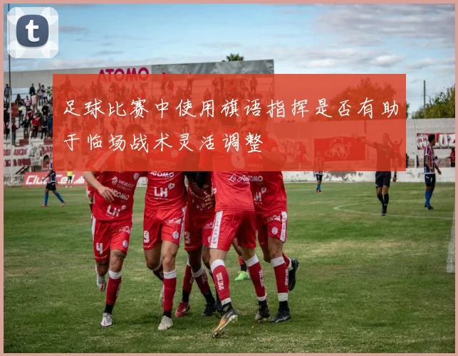 足球比赛中使用旗语指挥是否有助于临场战术灵活调整