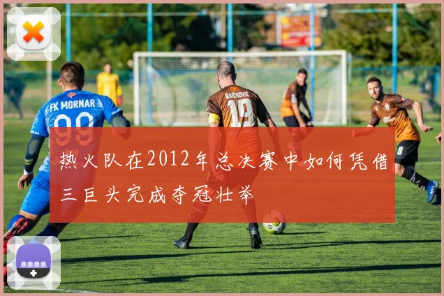 热火队在2012年总决赛中如何凭借三巨头完成夺冠壮举