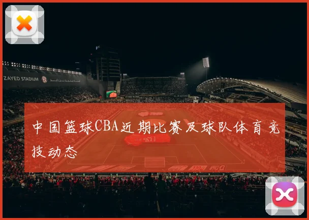 中国篮球CBA近期比赛及球队体育竞技动态