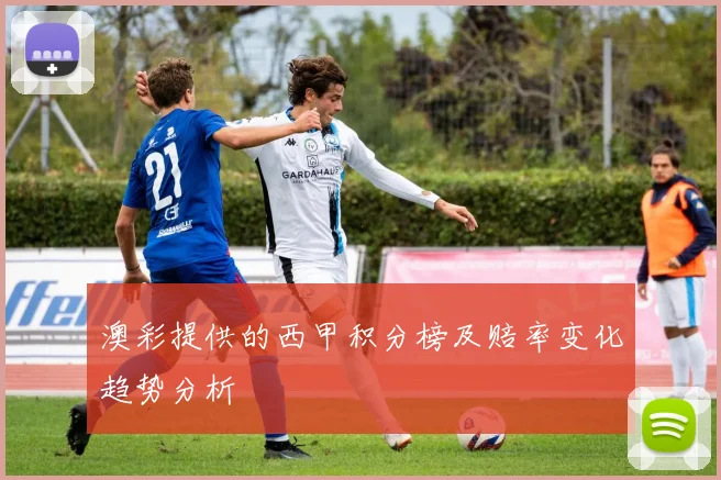 澳彩提供的西甲积分榜及赔率变化趋势分析