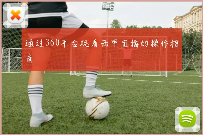 通过360平台观看西甲直播的操作指南