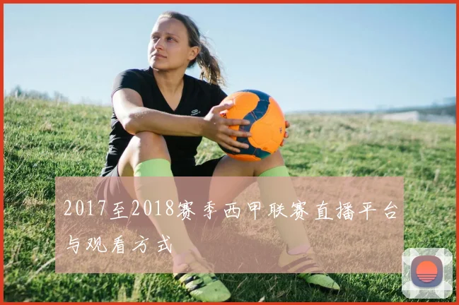 2017至2018赛季西甲联赛直播平台与观看方式