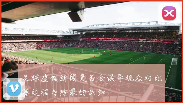 足球虚假新闻是否会误导观众对比赛过程与结果的认知