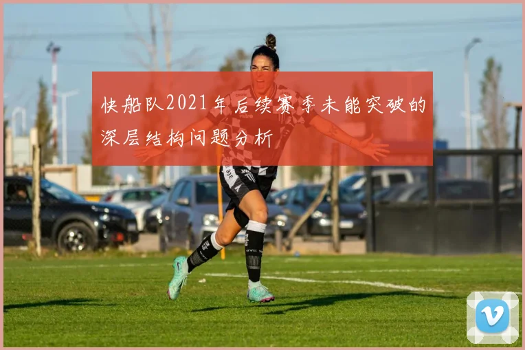 快船队2021年后续赛季未能突破的深层结构问题分析