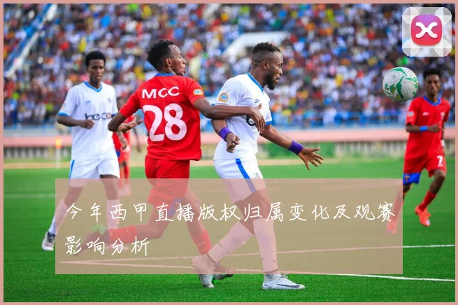 今年西甲直播版权归属变化及观赛影响分析