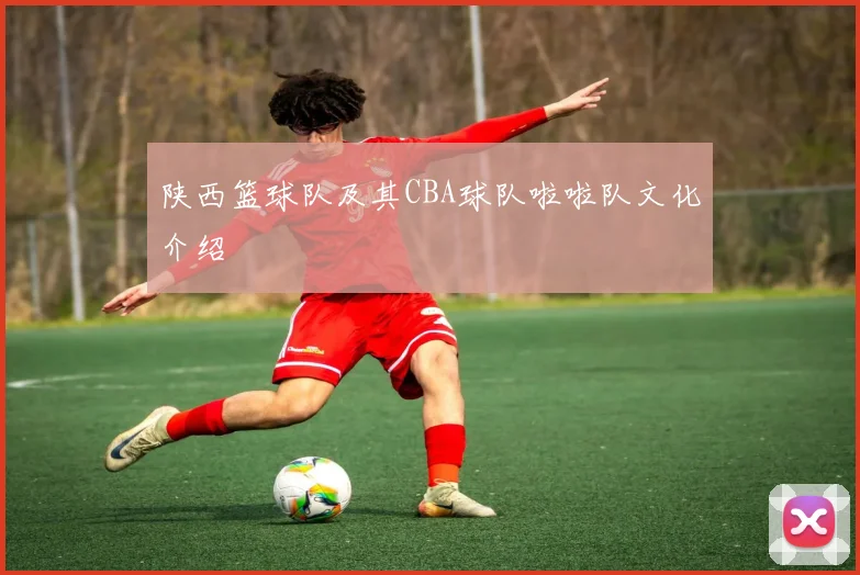 陕西篮球队及其CBA球队啦啦队文化介绍